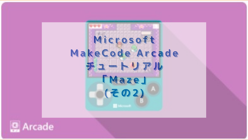 Microsoft MakeCode Arcade チュートリアル「Maze」(その1) | 渡り鳥の広場