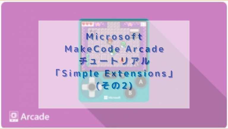 Microsoft MakeCode Arcade チュートリアル「Simple Extensions」(その2) | 渡り鳥の広場