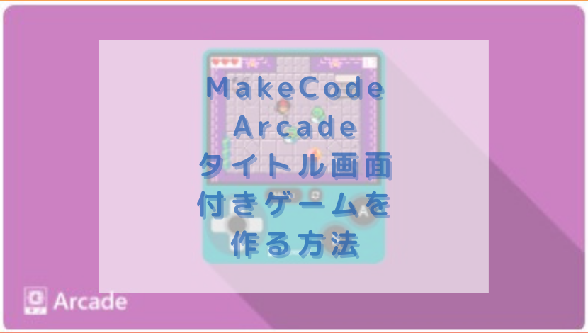 Makecode Arcade タイトル画面付きゲームを作る方法 渡り鳥の広場